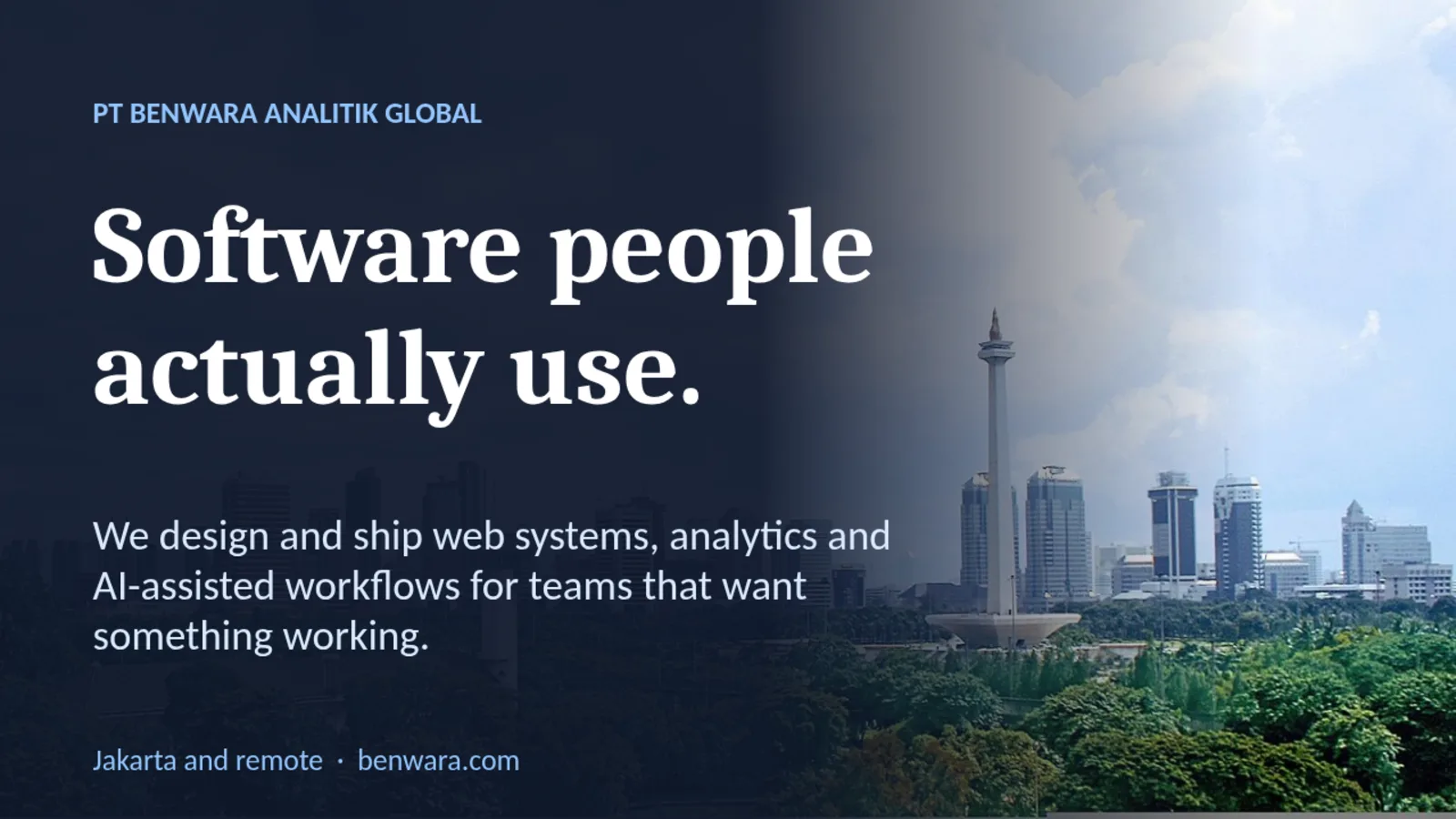 PT BENWARA ANALITIK GLOBAL Software people actually use. We design and ship web systems, analytics and AI-assisted workflows for teams that want something working. Jakarta and remote · benwara.com
