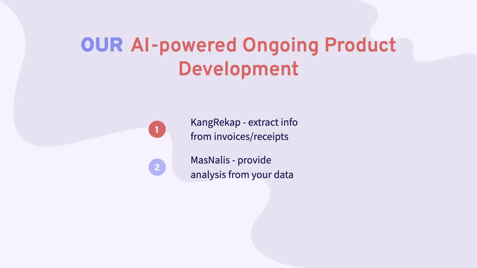 OUR AI-powered Ongoing Product Development 1 2 MasNalis - provide analysis from your data KangRekap - extract info from invoices/receipts
