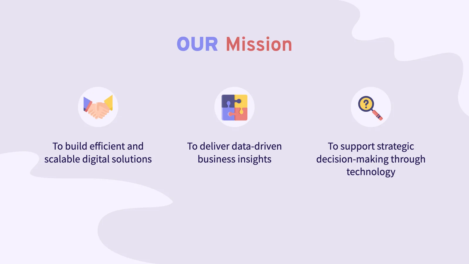OUR Mission To build efficient and scalable digital solutions To deliver data-driven business insights To support strategic decision-making through technology